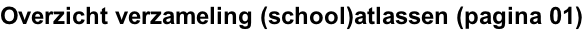 Overzicht verzameling (school)atlassen (pagina 01)